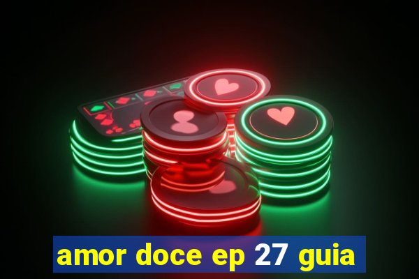 amor doce ep 27 guia